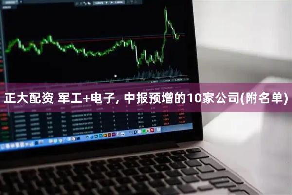 正大配资 军工+电子, 中报预增的10家公司(附名单)