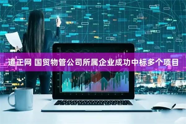 道正网 国贸物管公司所属企业成功中标多个项目
