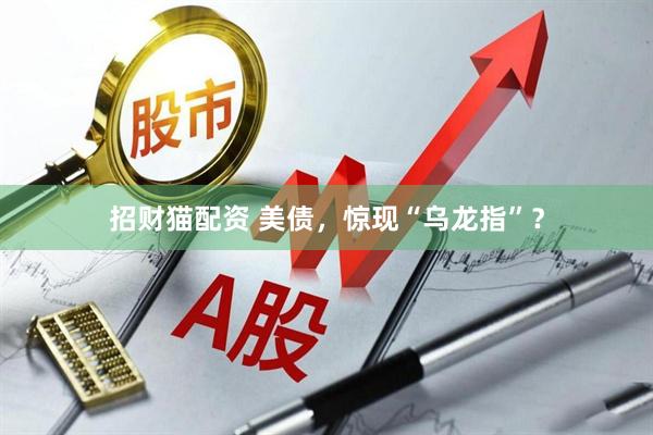 招财猫配资 美债，惊现“乌龙指”？