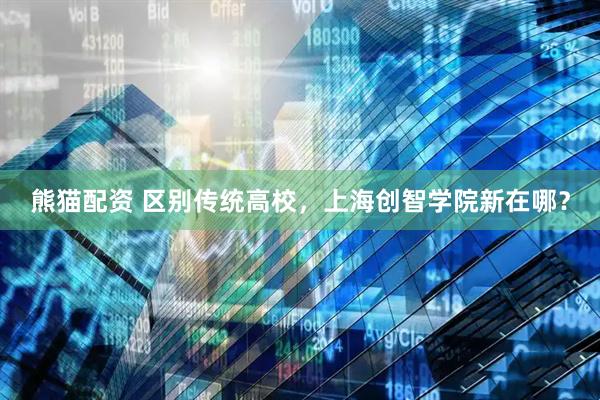熊猫配资 区别传统高校，上海创智学院新在哪？