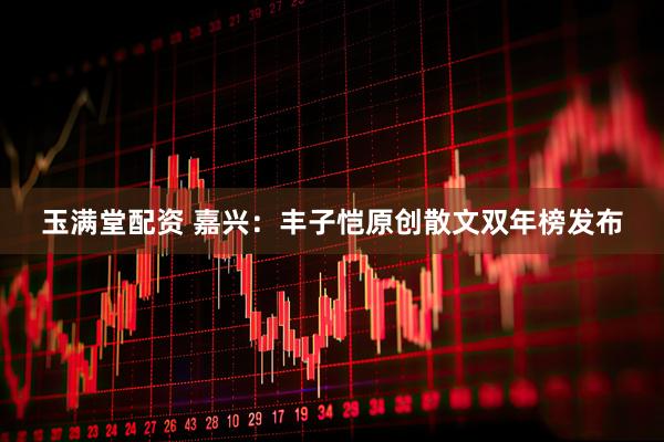 玉满堂配资 嘉兴：丰子恺原创散文双年榜发布