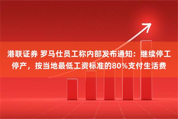 港联证券 罗马仕员工称内部发布通知:继续停工停产,按当地最低工资标准的80%支付生活费