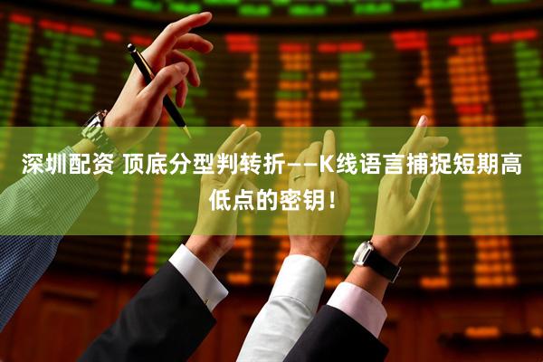 深圳配资 顶底分型判转折——K线语言捕捉短期高低点的密钥！